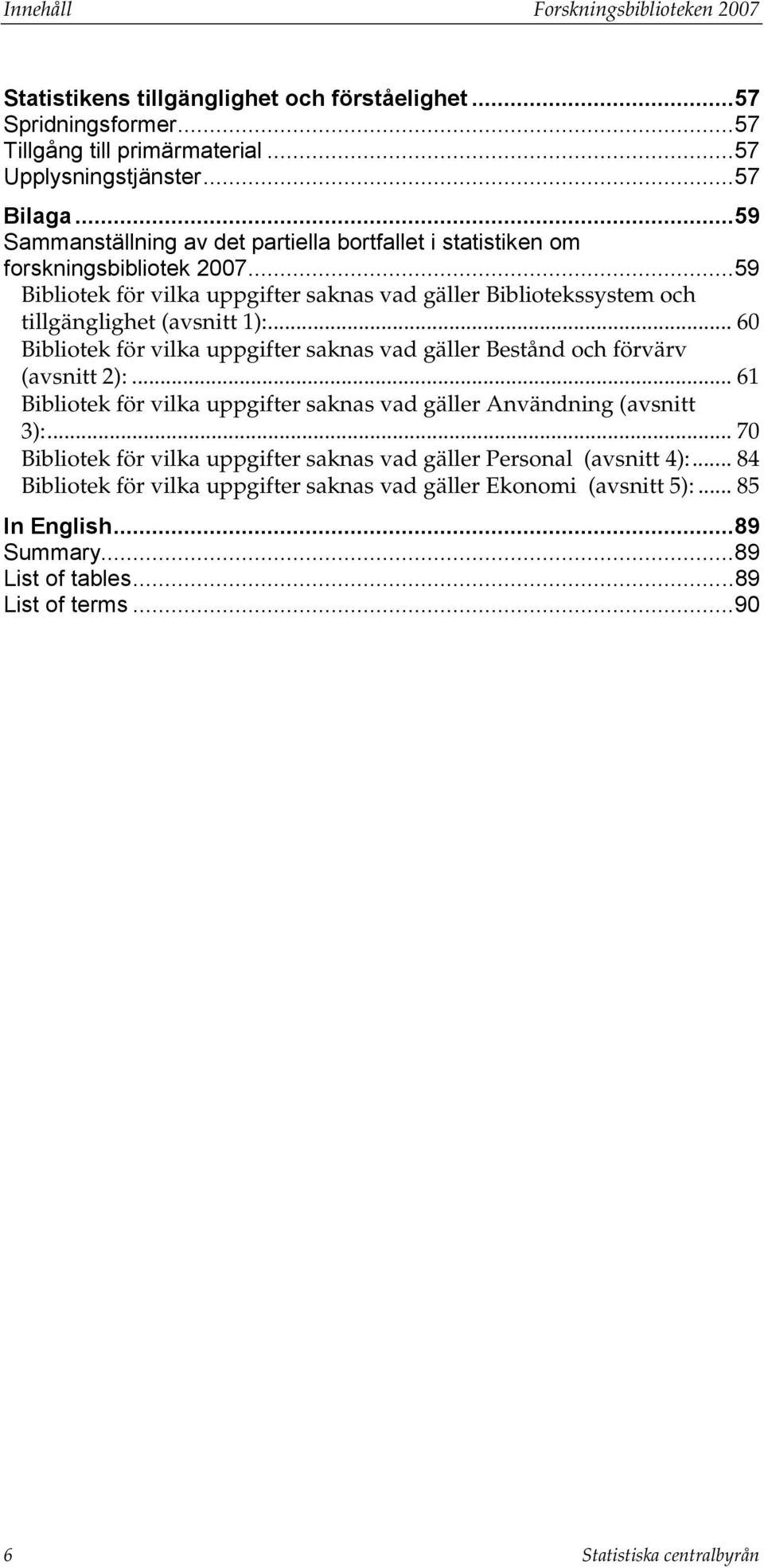 .. 60 Bibliotek för vilka uppgifter saknas vad gäller Bestånd och förvärv (avsnitt 2):... 61 Bibliotek för vilka uppgifter saknas vad gäller Användning (avsnitt 3):.