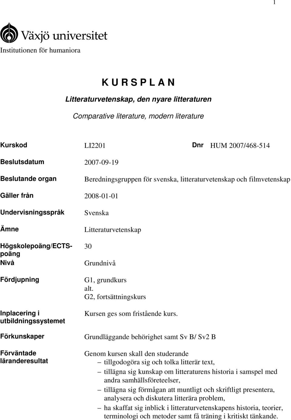 utbildningssystemet Förkunskaper Förväntade läranderesultat Svenska Litteraturvetenskap 30 Grundnivå G1, grundkurs alt. G2, fortsättningskurs Kursen ges som fristående kurs.