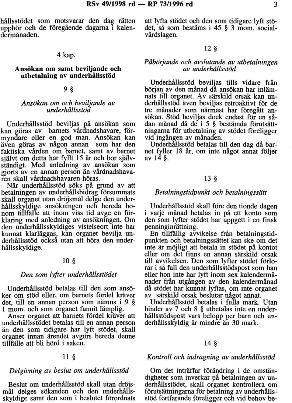 en god man. Ansökan kan även göras av någon annan som har den faktiska vården om barnet, samt av barnet självt om detta har fyllt 15 år och bor självständigt.