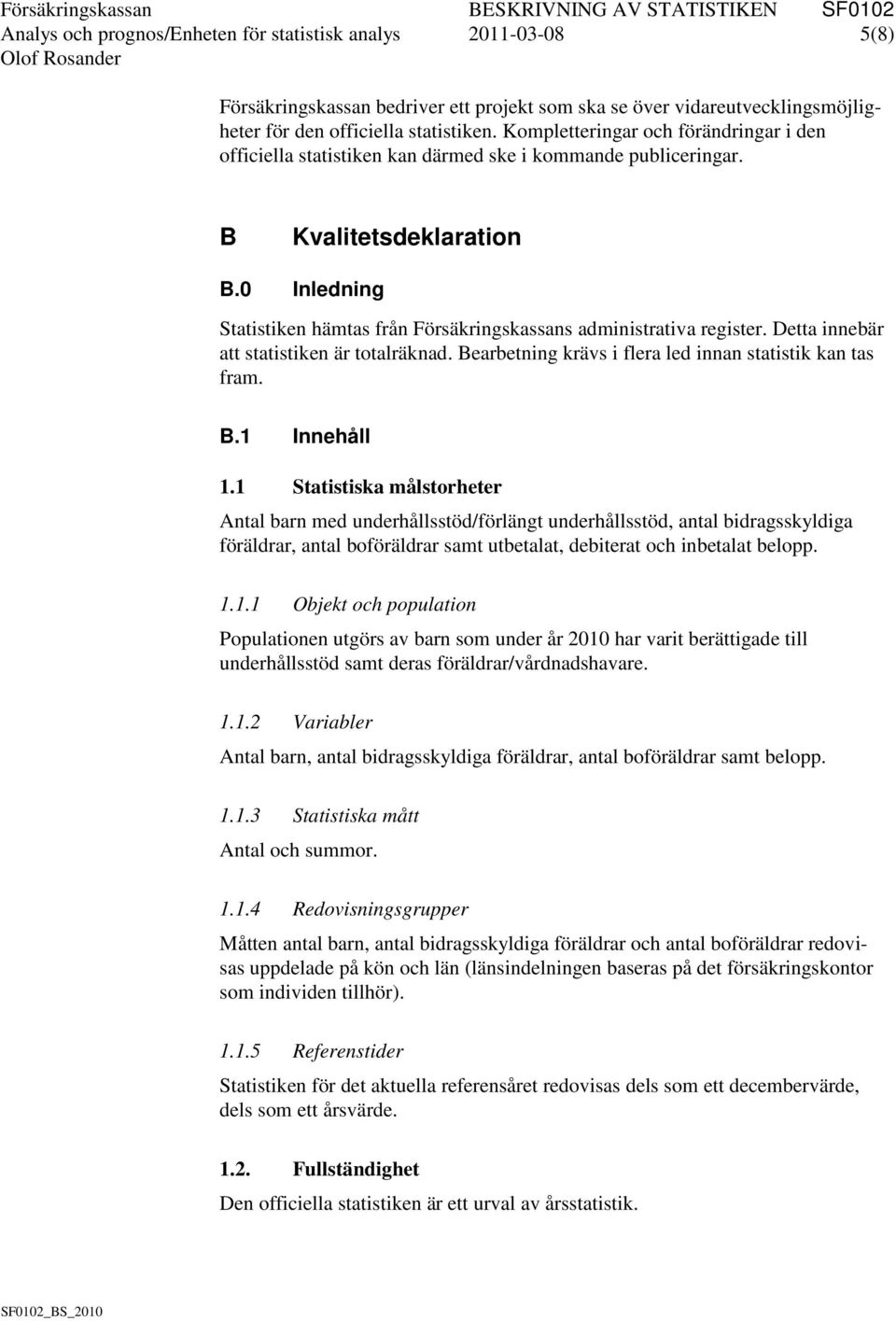 0 Inledning Statistiken hämtas från Försäkringskassans administrativa register. Detta innebär att statistiken är totalräknad. Bearbetning krävs i flera led innan statistik kan tas fram. B.1 Innehåll 1.