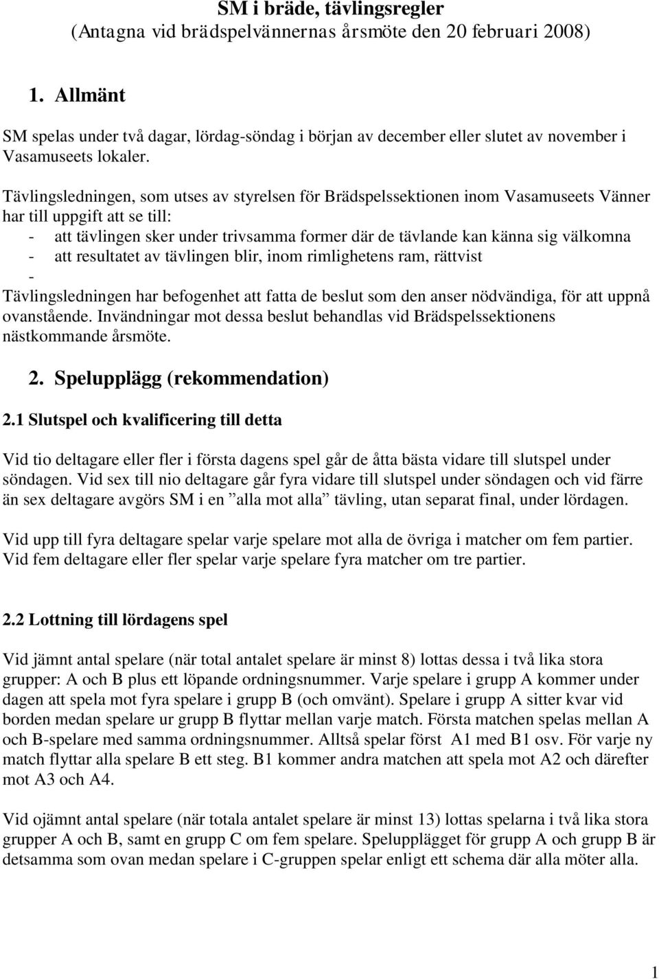 Tävlingsledningen, som utses av styrelsen för Brädspelssektionen inom Vasamuseets Vänner har till uppgift att se till: - att tävlingen sker under trivsamma former där de tävlande kan känna sig