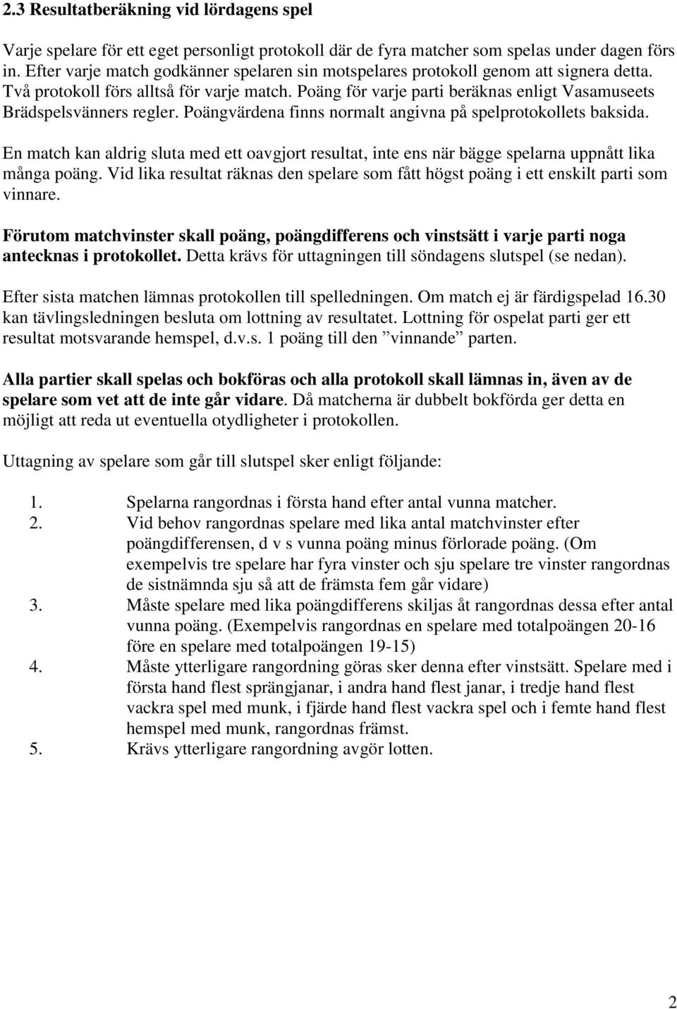 Poäng för varje parti beräknas enligt Vasamuseets Brädspelsvänners regler. Poängvärdena finns normalt angivna på spelprotokollets baksida.