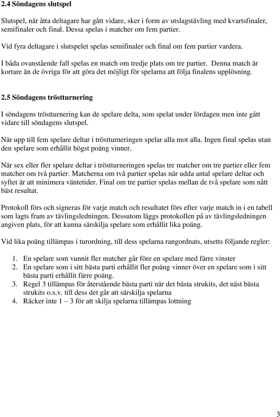 Denna match är kortare än de övriga för att göra det möjligt för spelarna att följa finalens upplösning. 2.