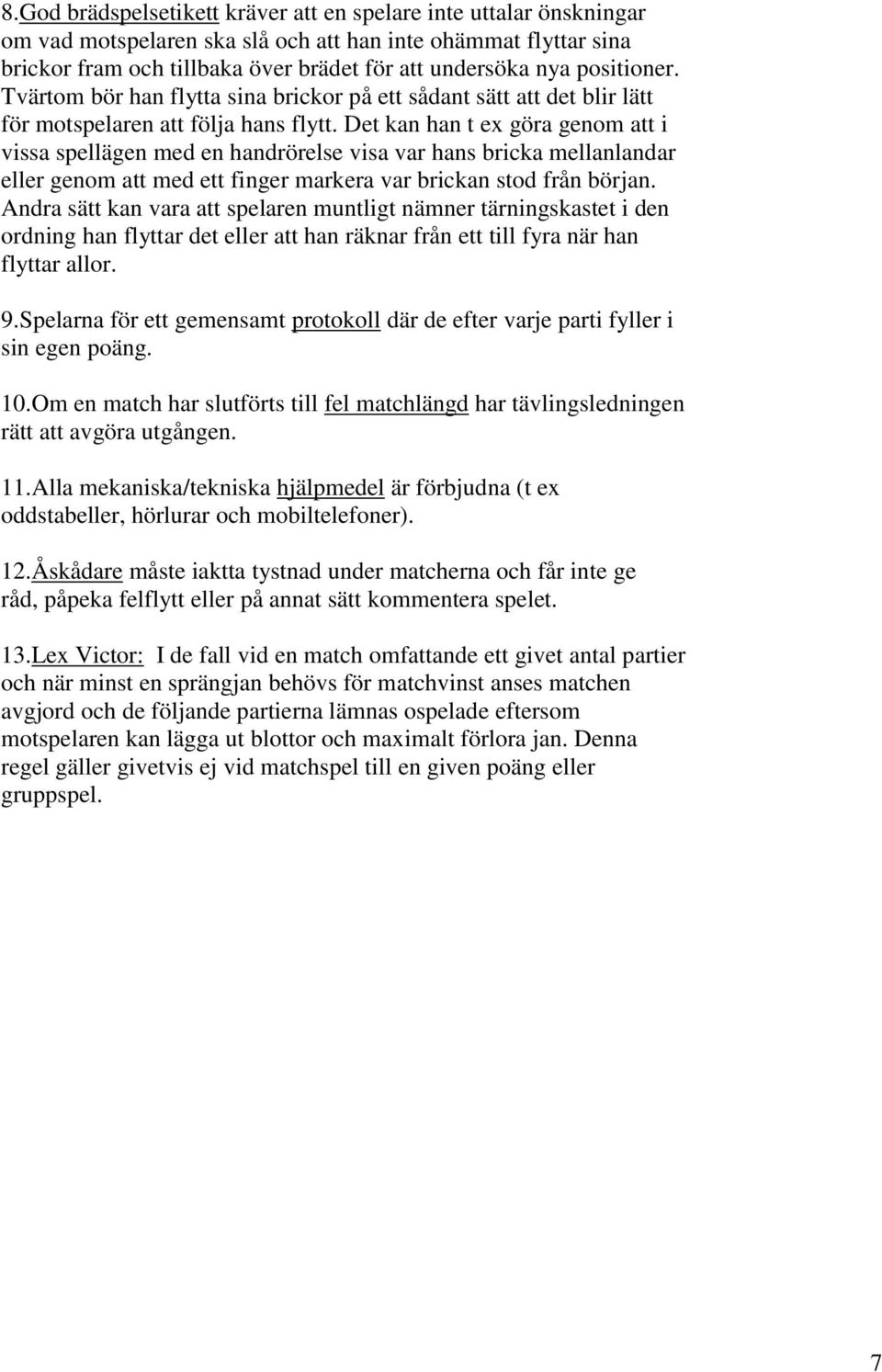 Det kan han t ex göra genom att i vissa spellägen med en handrörelse visa var hans bricka mellanlandar eller genom att med ett finger markera var brickan stod från början.