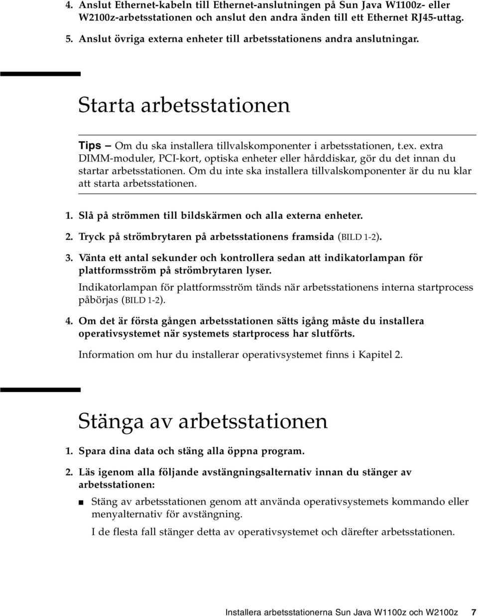 Om du inte ska installera tillvalskomponenter är du nu klar att starta arbetsstationen. 1. Slå på strömmen till bildskärmen och alla externa enheter. 2.