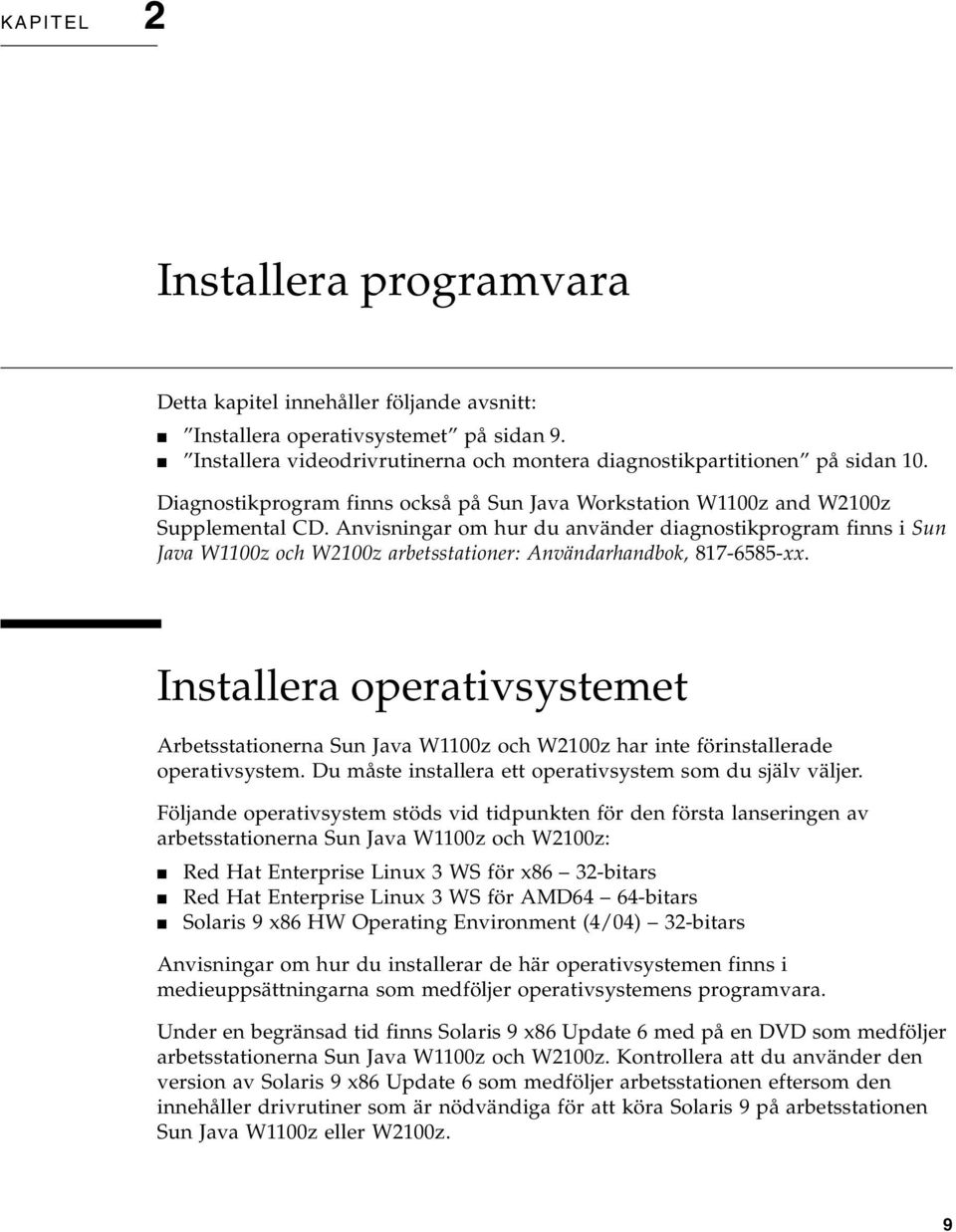 Anvisningar om hur du använder diagnostikprogram finns i Sun Java W1100z och W2100z arbetsstationer: Användarhandbok, 817-6585-xx.