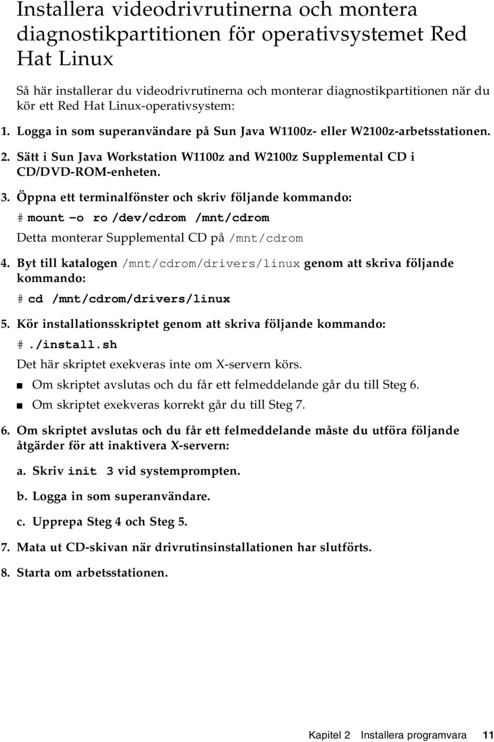 Öppna ett terminalfönster och skriv följande kommando: # mount -o ro /dev/cdrom /mnt/cdrom Detta monterar Supplemental CD på /mnt/cdrom 4.