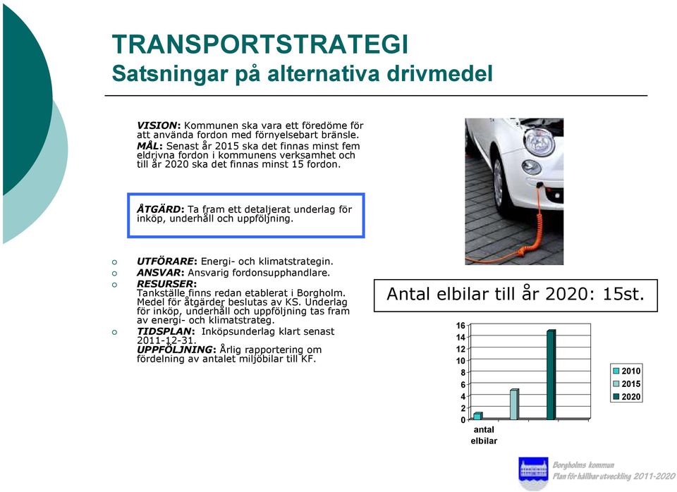 ÅTGÄRD: Ta fram ett detaljerat underlag för inköp, underhåll och uppföljning. UTFÖRARE: Energi- och klimatstrategin. ANSVAR: Ansvarig fordonsupphandlare. Tankställe finns redan etablerat i Borgholm.