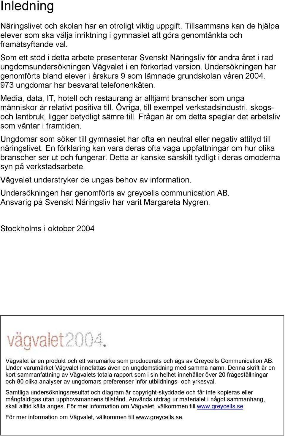 Undersökningen har genomförts bland elever i årskurs 9 som lämnade grundskolan våren 2004. 973 ungdomar har besvarat telefonenkäten.