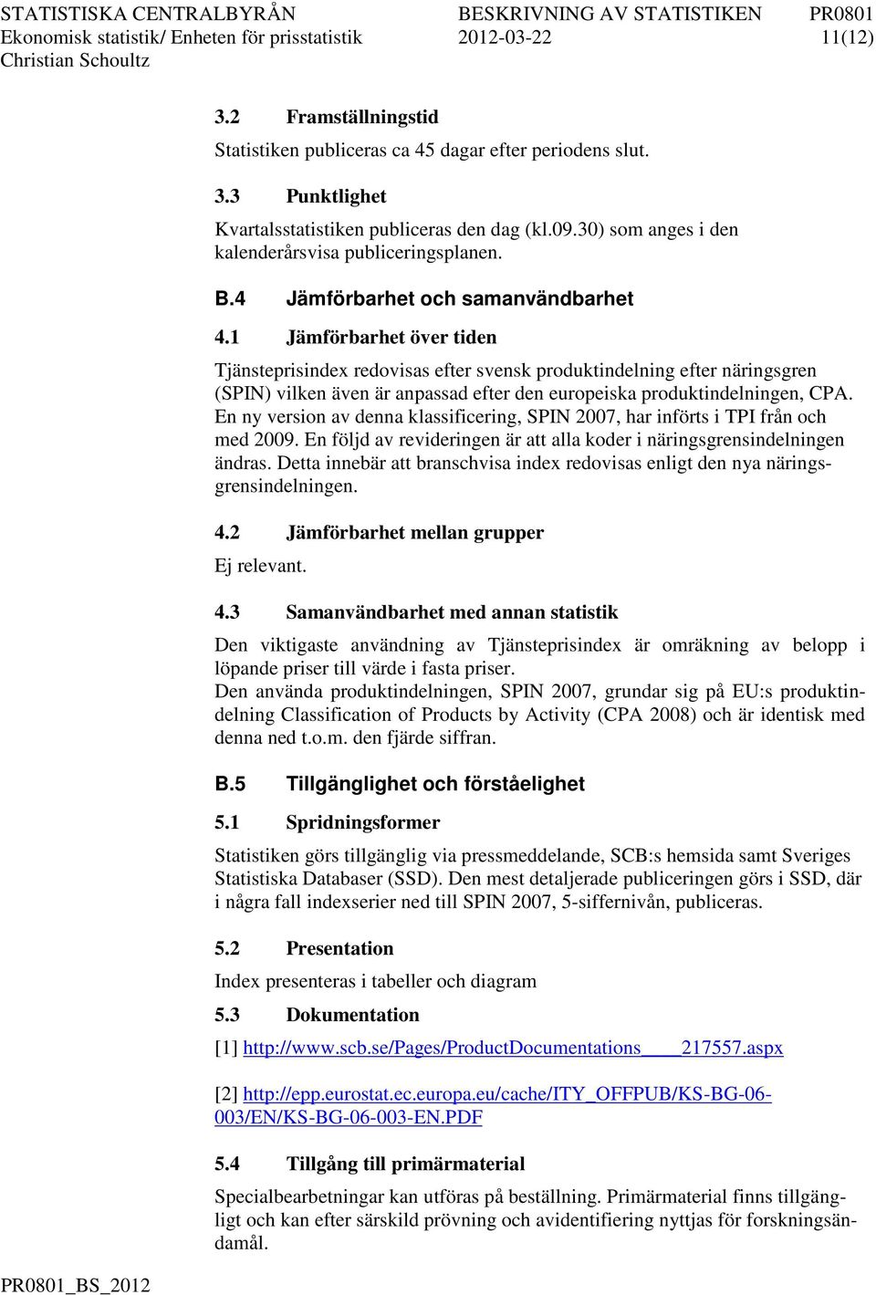 1 Jämförbarhe över iden Tjänseprisindex redovisas efer svensk produkindelning efer näringsgren (SPN) vilken även är anpassad efer den europeiska produkindelningen, CPA.