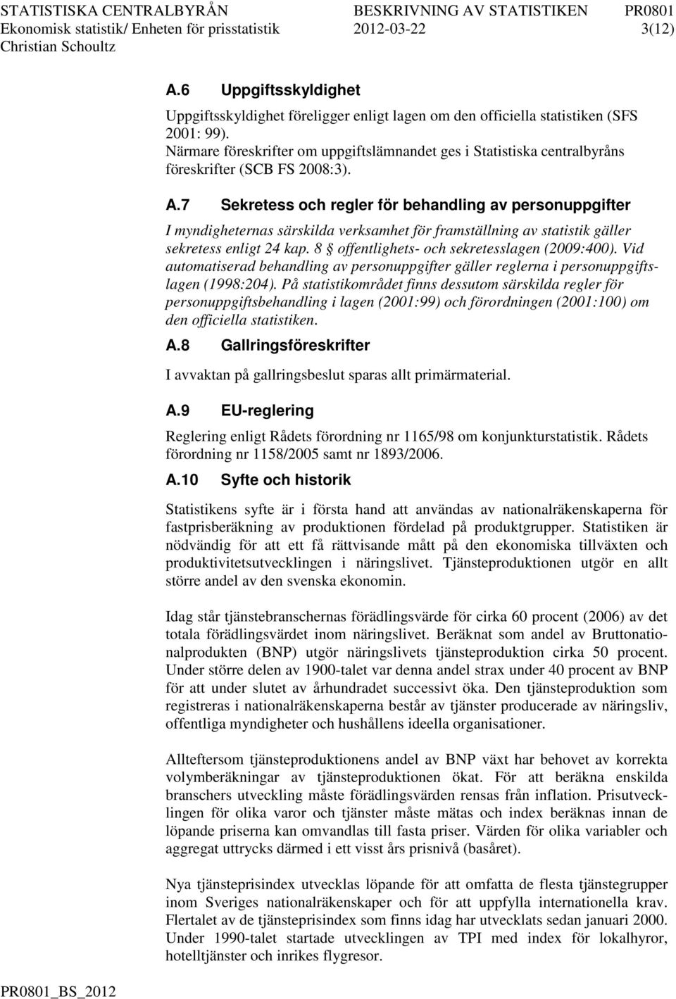 7 Sekreess och regler för behandling av personupifer myndigheernas särskilda verksamhe för framsällning av saisik gäller sekreess enlig 24 kap. 8 offenlighes- och sekreesslagen (2009:400).