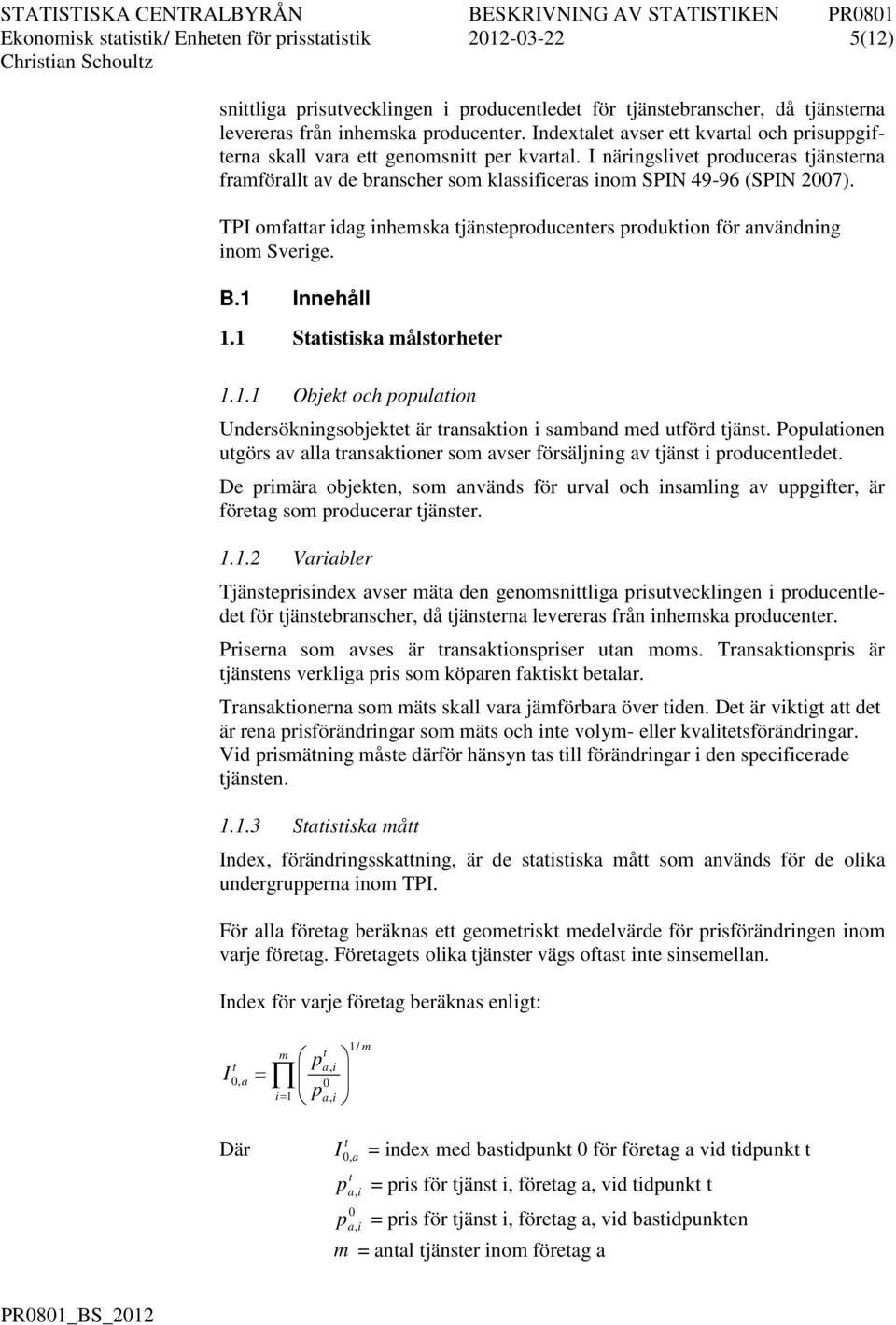 TP omfaar idag inhemska jänseproduceners produkion för användning inom Sverige. B.1 nnehåll 1.1 Saisiska målsorheer 1.1.1 Objek och populaion Undersökningsobjeke är ransakion i samband med uförd jäns.