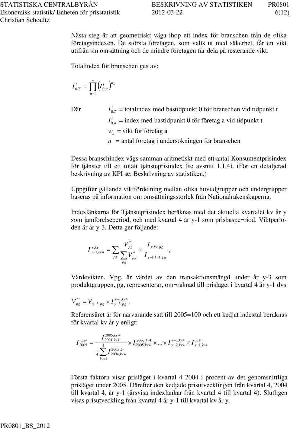 Toalindex för branschen ges av: 0, T Där = n ( 0, a ) a= 1 wa 0,T = oalindex med basidpunk 0 för branschen vid idpunk 0,a = index med basidpunk 0 för föreag a vid idpunk w a = vik för föreag a n =