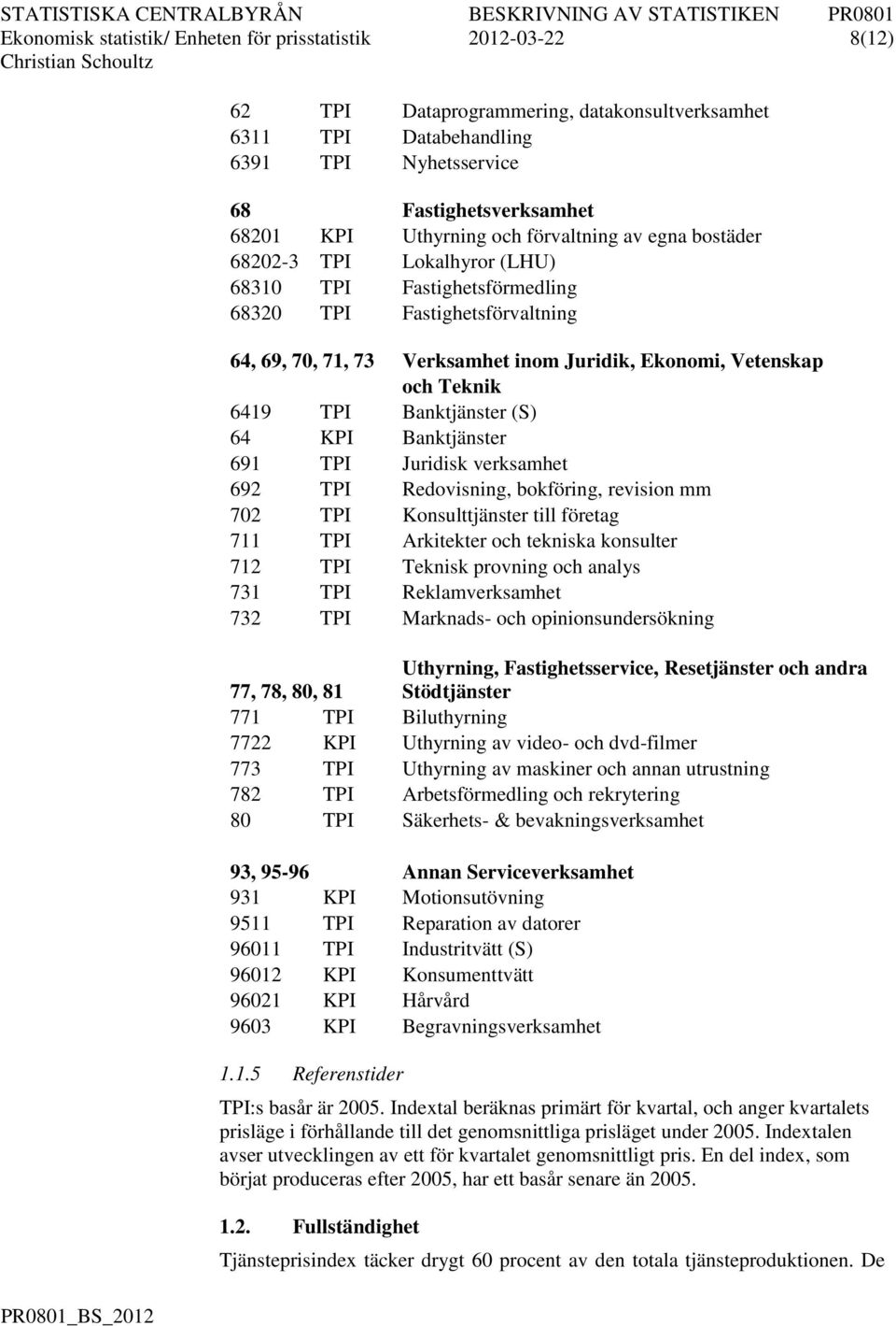 Bankjänser 691 TP Juridisk verksamhe 692 TP Redovisning, bokföring, revision mm 702 TP Konsuljänser ill föreag 711 TP Arkieker och ekniska konsuler 712 TP Teknisk provning och analys 731 TP