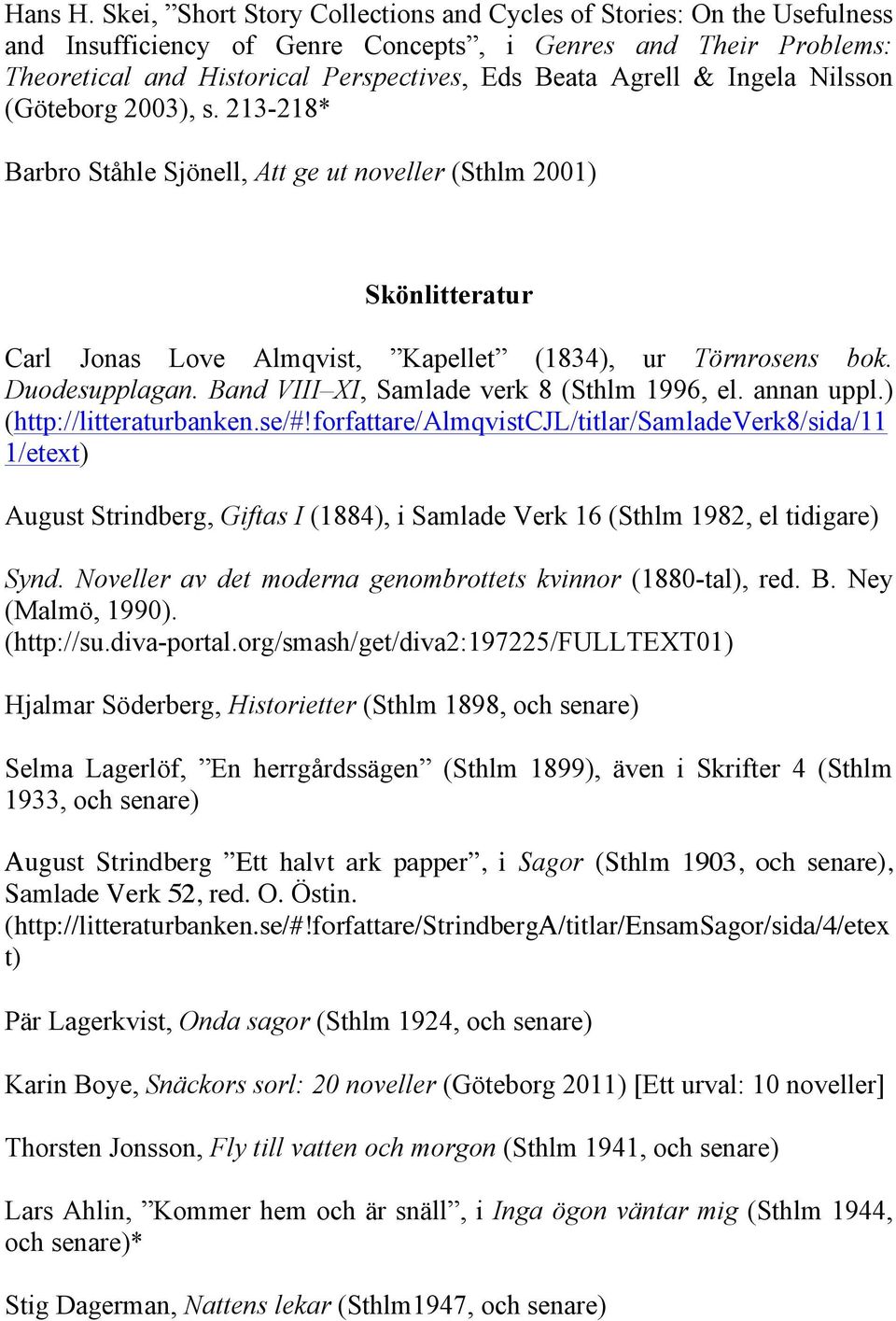 Ingela Nilsson (Göteborg 2003), s. 213-218* Barbro Ståhle Sjönell, Att ge ut noveller (Sthlm 2001) Skönlitteratur Carl Jonas Love Almqvist, Kapellet (1834), ur Törnrosens bok. Duodesupplagan.