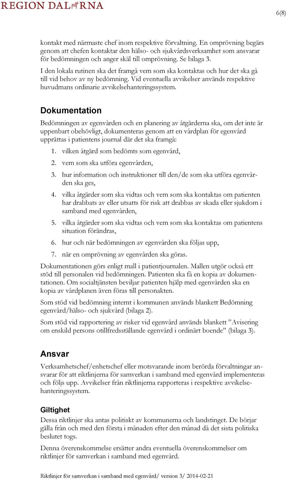 I den lokala rutinen ska det framgå vem som ska kontaktas och hur det ska gå till vid behov av ny bedömning. Vid eventuella avvikelser används respektive huvudmans ordinarie avvikelsehanteringssystem.