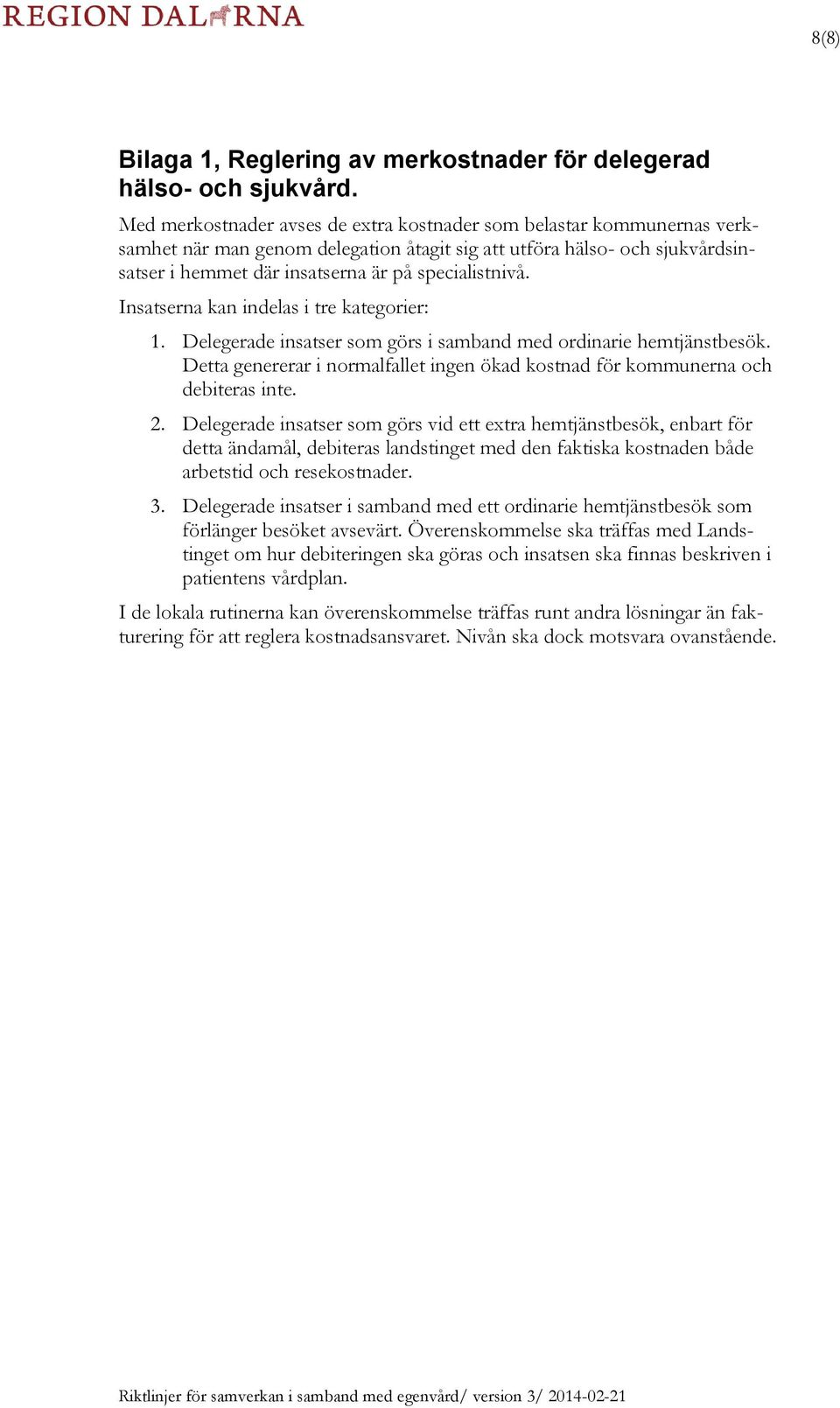 Insatserna kan indelas i tre kategorier: 1. Delegerade insatser som görs i samband med ordinarie hemtjänstbesök. Detta genererar i normalfallet ingen ökad kostnad för kommunerna och debiteras inte. 2.