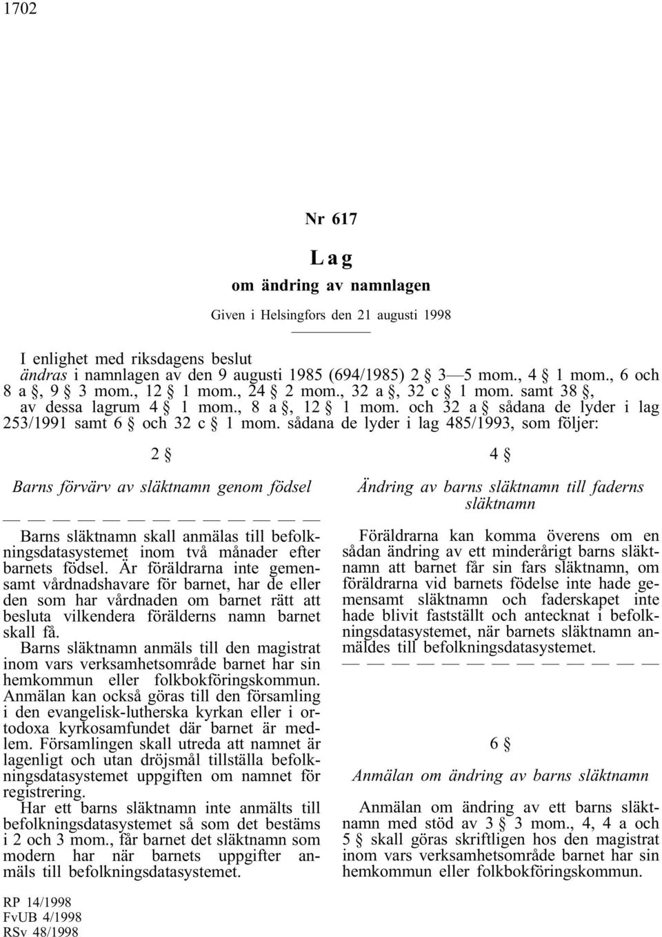 sådana de lyder i lag 485/1993, som följer: 2 Barns förvärv av släktnamn genom födsel Barns släktnamn skall anmälas till befolkningsdatasystemet inom två månader efter barnets födsel.