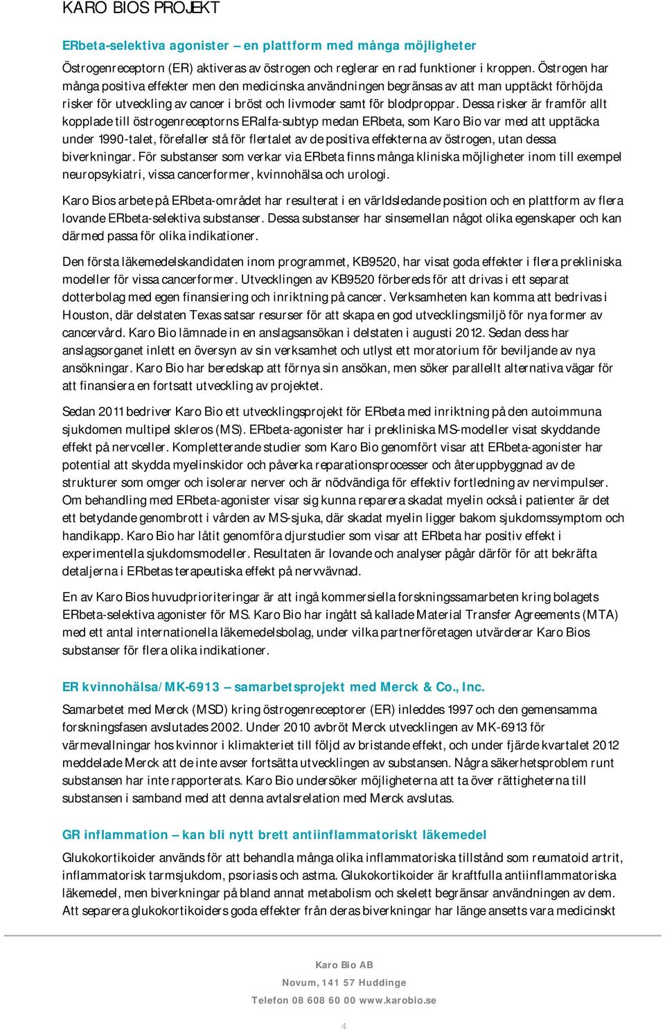 Dessa risker är framför allt kopplade till östrogenreceptorns ERalfa-subtyp medan ERbeta, som Karo Bio var med att upptäcka under 1990-talet, förefaller stå för flertalet av de positiva effekterna av