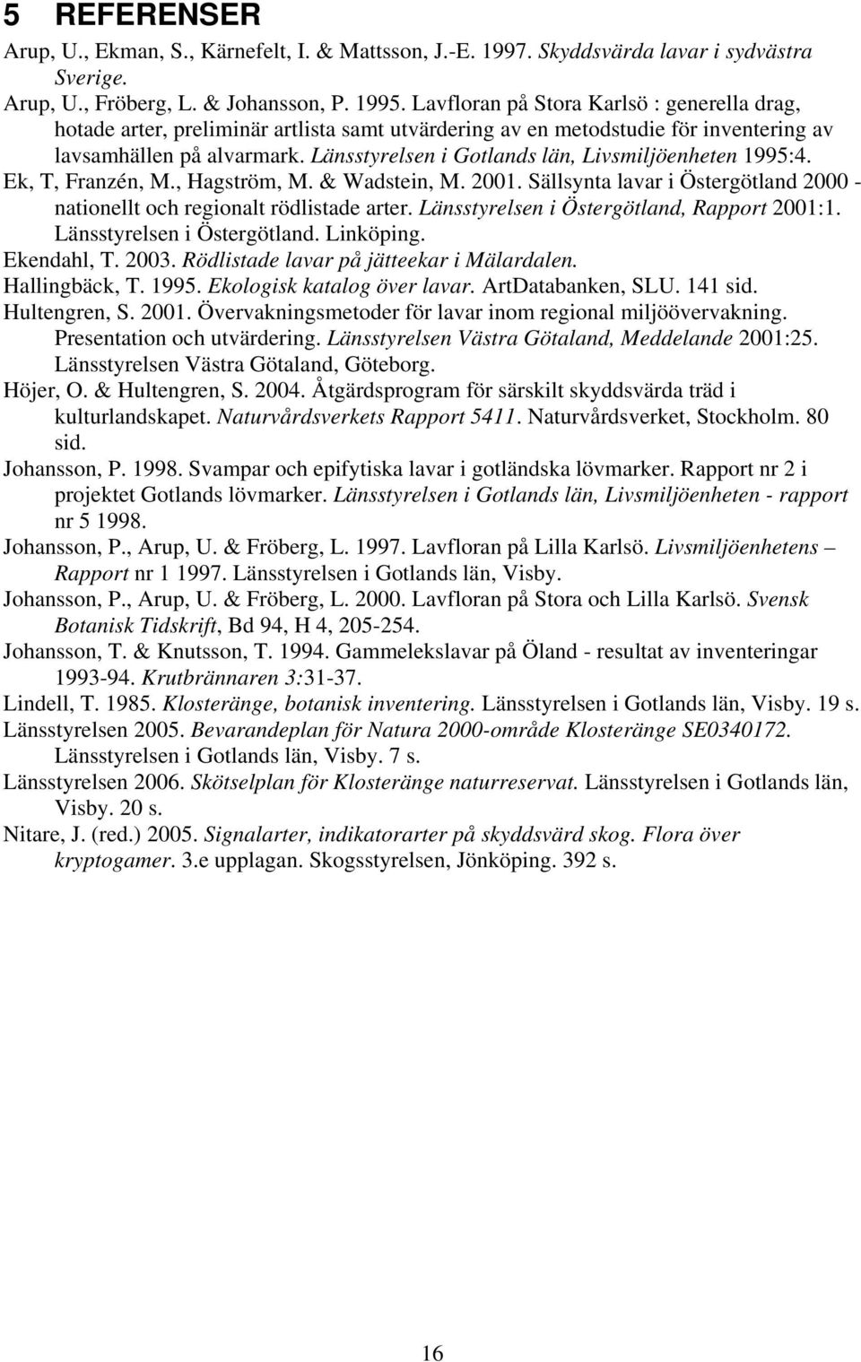 Länsstyrelsen i Gotlands län, Livsmiljöenheten 1995:4. Ek, T, Franzén, M., Hagström, M. & Wadstein, M. 2001. Sällsynta lavar i Östergötland 2000 - nationellt och regionalt rödlistade arter.
