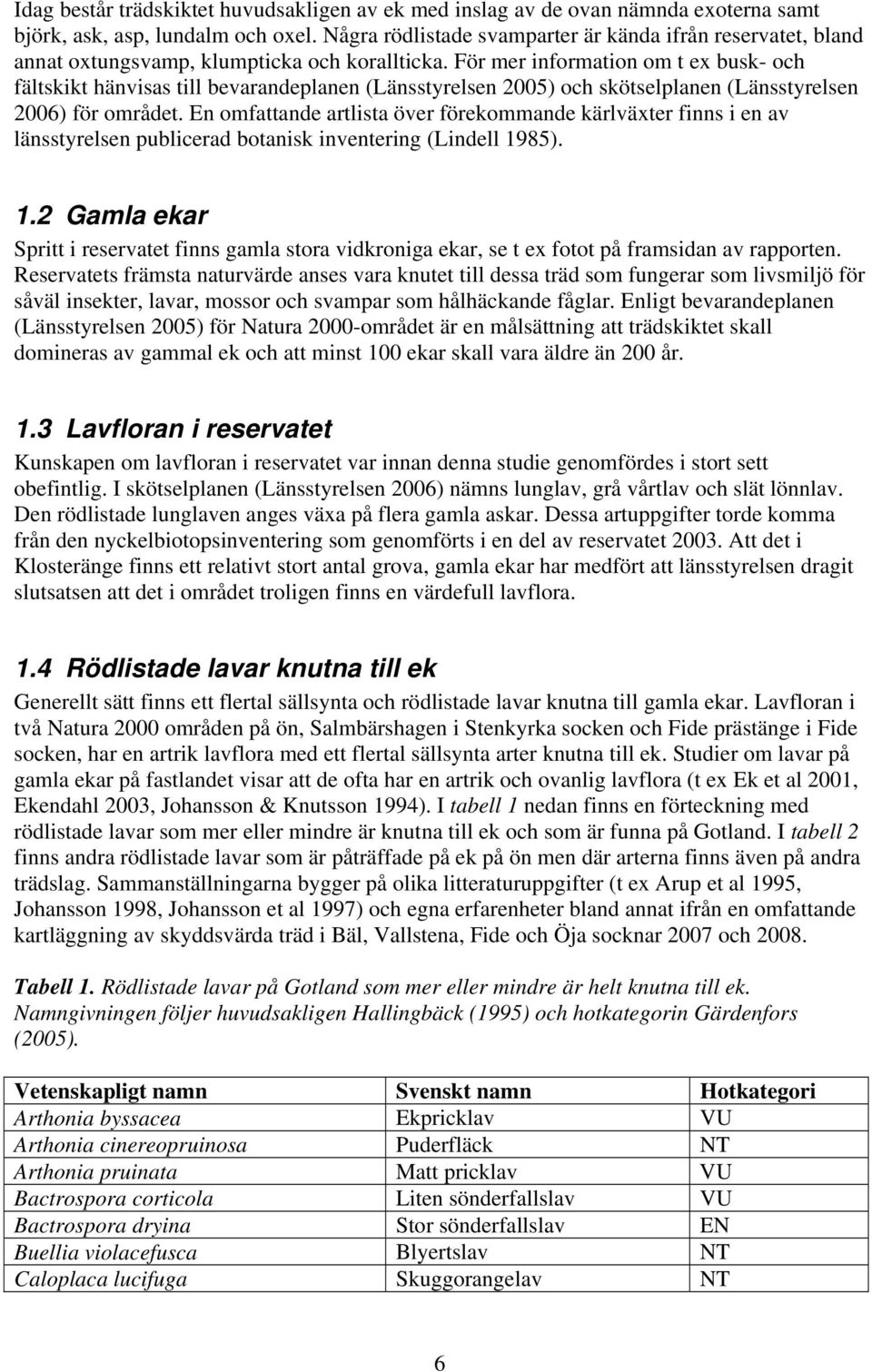 För mer information om t ex busk- och fältskikt hänvisas till bevarandeplanen (Länsstyrelsen 2005) och skötselplanen (Länsstyrelsen 2006) för området.