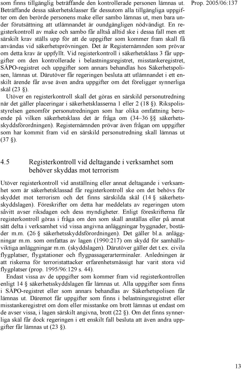 nödvändigt. En registerkontroll av make och sambo får alltså alltid ske i dessa fall men ett särskilt krav ställs upp för att de uppgifter som kommer fram skall få användas vid säkerhetsprövningen.