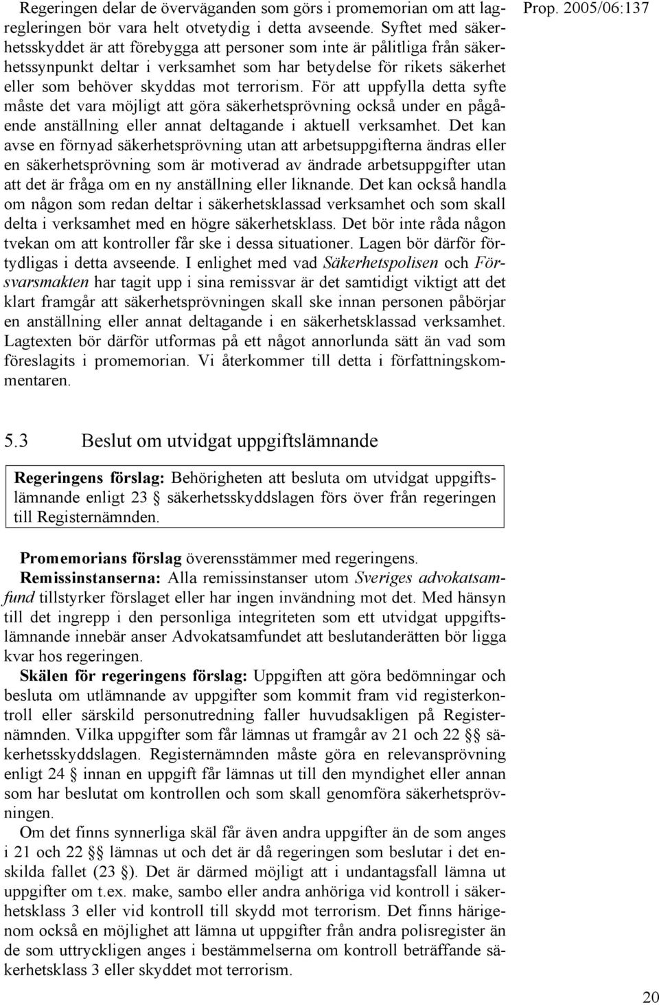 terrorism. För att uppfylla detta syfte måste det vara möjligt att göra säkerhetsprövning också under en pågående anställning eller annat deltagande i aktuell verksamhet.