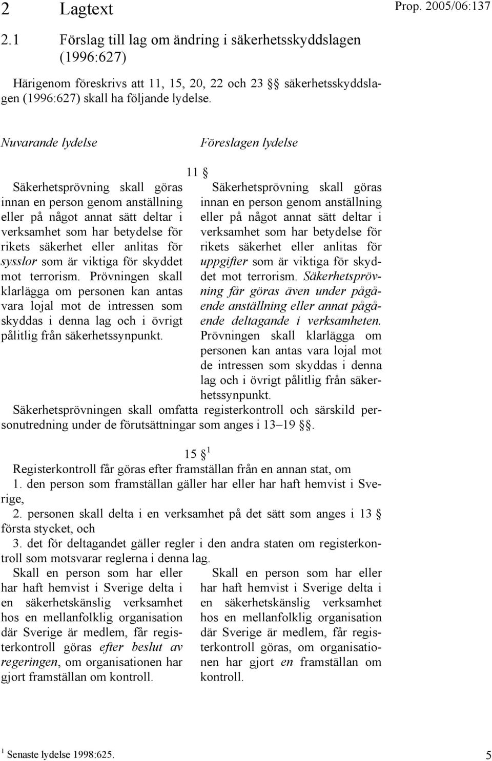 för sysslor som är viktiga för skyddet mot terrorism. Prövningen skall klarlägga om personen kan antas vara lojal mot de intressen som skyddas i denna lag och i övrigt pålitlig från säkerhetssynpunkt.