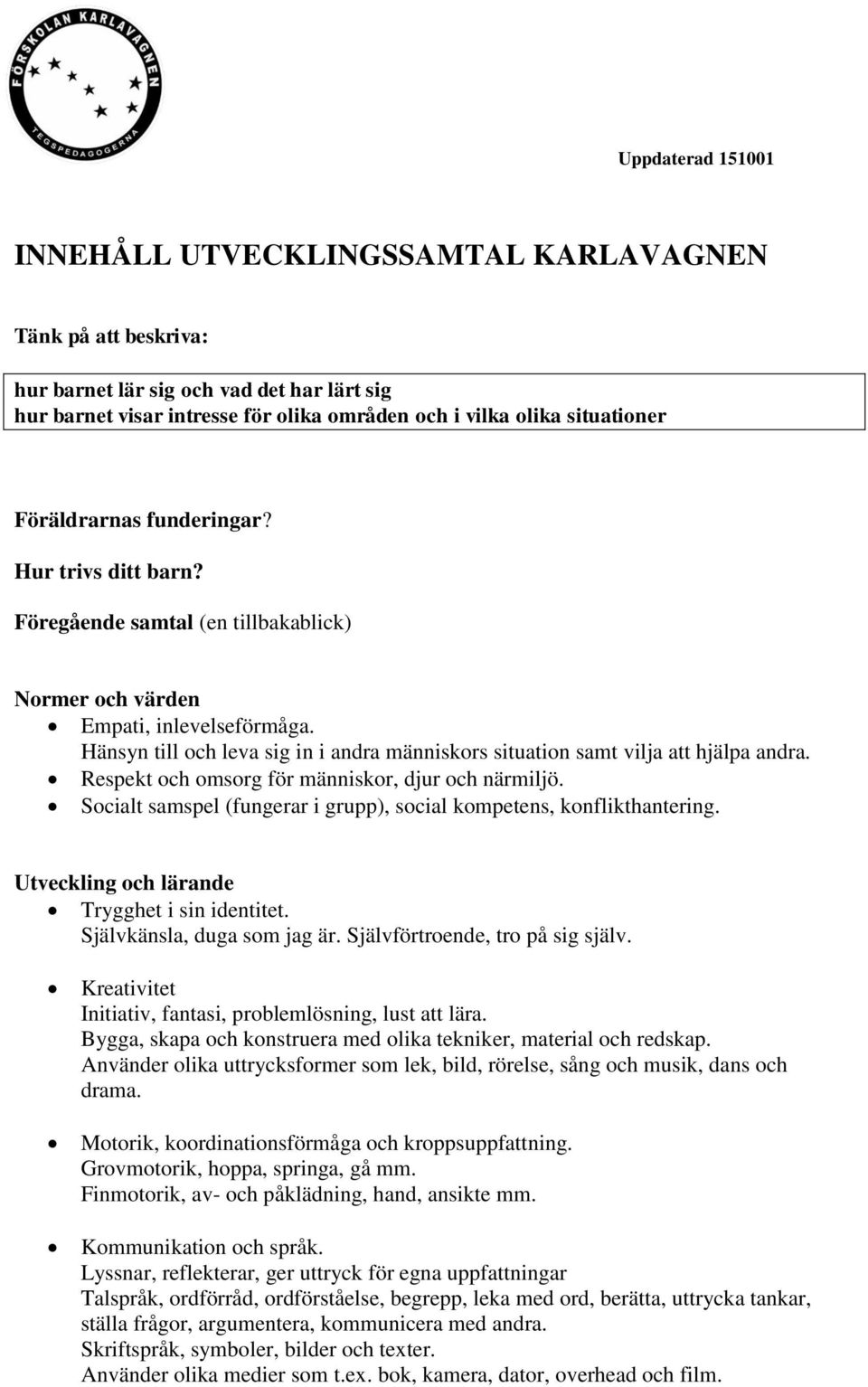 Hänsyn till och leva sig in i andra människors situation samt vilja att hjälpa andra. Respekt och omsorg för människor, djur och närmiljö.