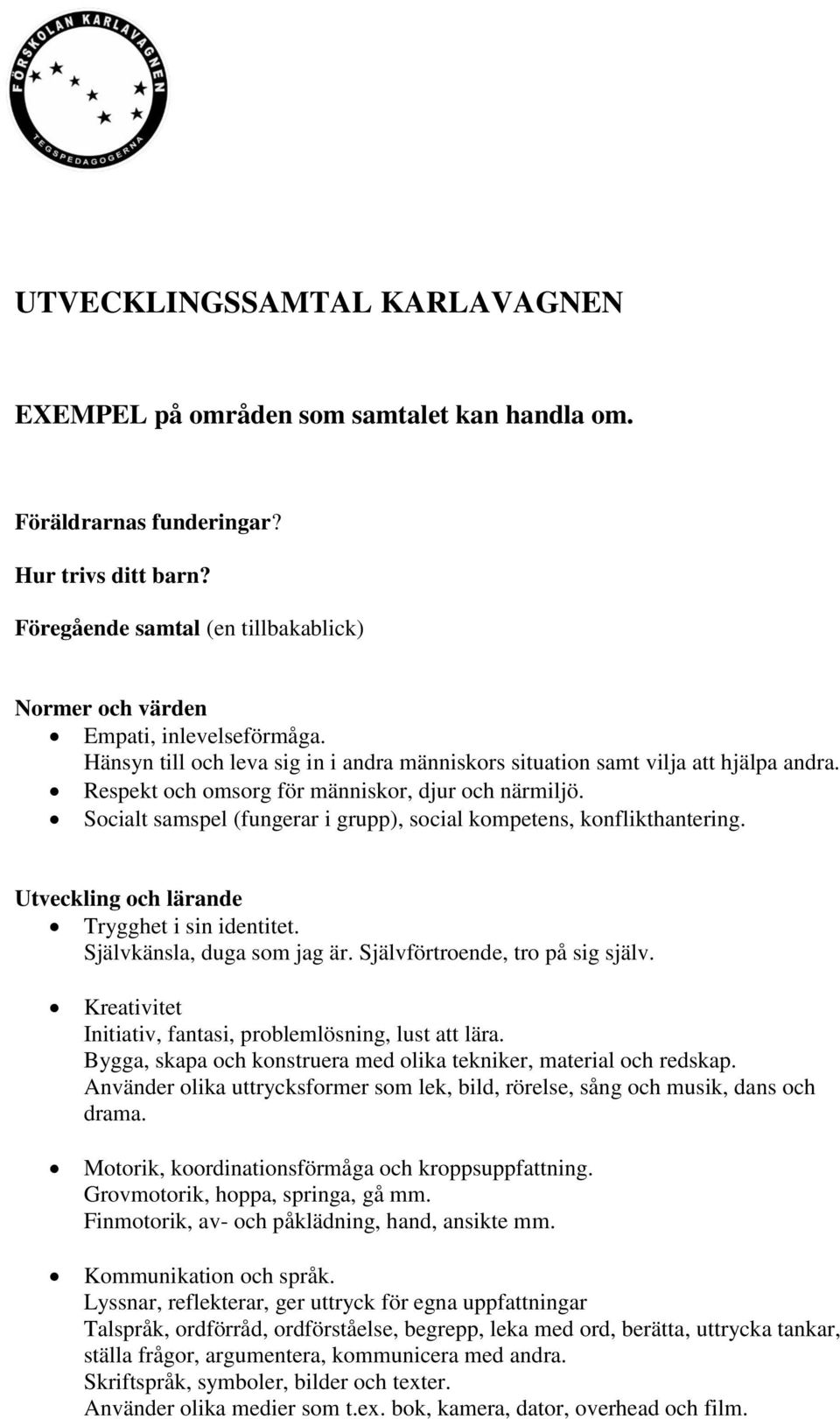 Respekt och omsorg för människor, djur och närmiljö. Socialt samspel (fungerar i grupp), social kompetens, konflikthantering. Utveckling och lärande Trygghet i sin identitet.