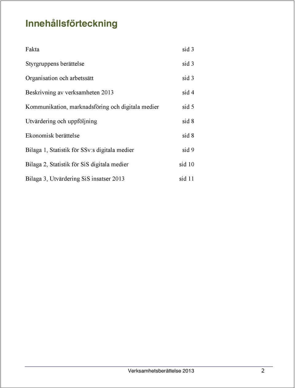 och uppföljning sid 8 Ekonomisk berättelse sid 8 Bilaga 1, Statistik för SSv:s digitala medier sid 9 Bilaga