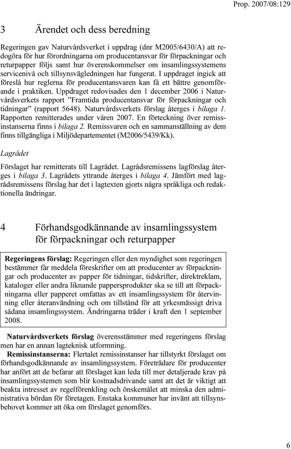 Uppdraget redovisades den 1 december 2006 i Naturvårdsverkets rapport Framtida producentansvar för förpackningar och tidningar (rapport 5648). Naturvårdsverkets förslag återges i bilaga 1.