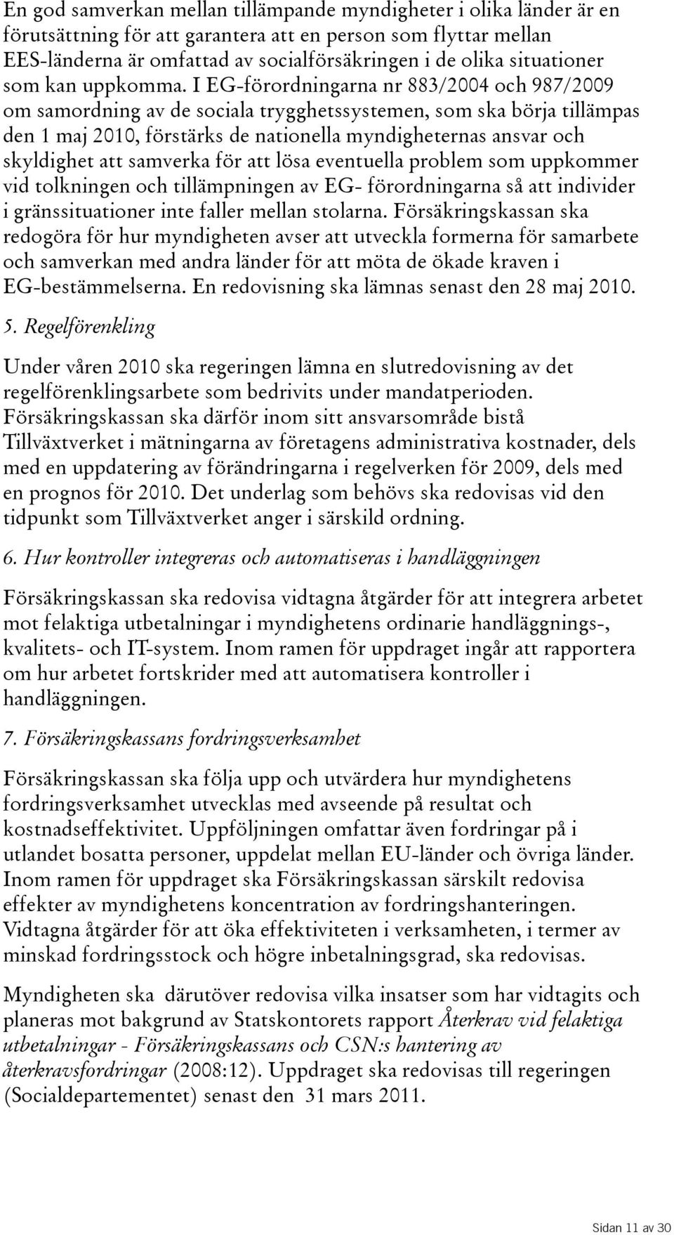 I EG-förordningarna nr 883/2004 och 987/2009 om samordning av de sociala trygghetssystemen, som ska börja tillämpas den 1 maj 2010, förstärks de nationella myndigheternas ansvar och skyldighet att