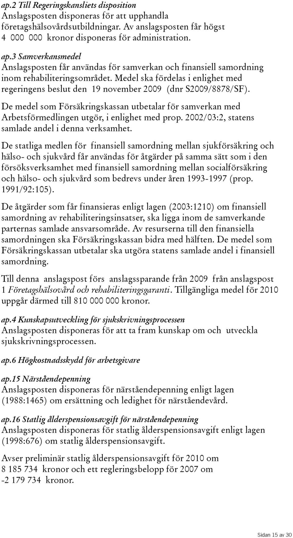 Medel ska fördelas i enlighet med regeringens beslut den 19 november 2009 (dnr S2009/8878/SF). De medel som Försäkringskassan utbetalar för samverkan med Arbetsförmedlingen utgör, i enlighet med prop.