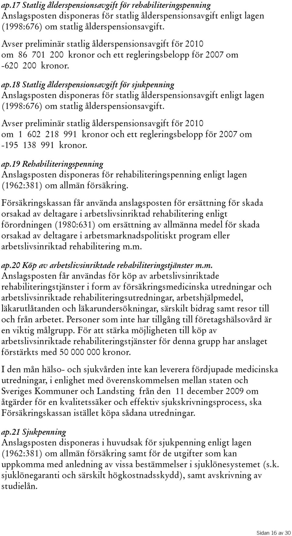 18 Statlig ålderspensionsavgift för sjukpenning Anslagsposten disponeras för statlig ålderspensionsavgift enligt lagen (1998:676) om statlig ålderspensionsavgift.