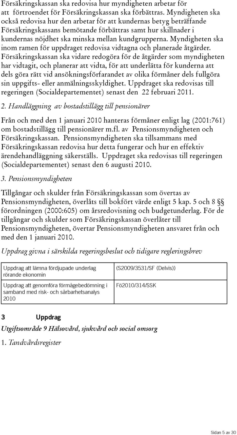 Myndigheten ska inom ramen för uppdraget redovisa vidtagna och planerade åtgärder.