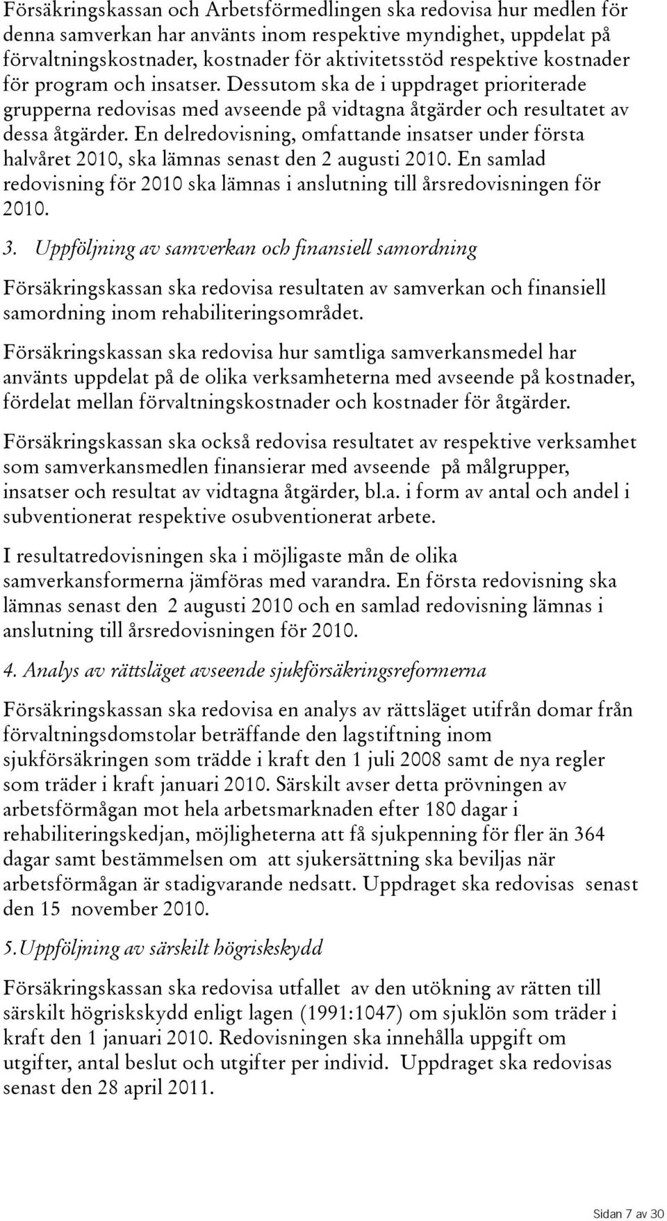 En delredovisning, omfattande insatser under första halvåret 2010, ska lämnas senast den 2 augusti 2010. En samlad redovisning för 2010 ska lämnas i anslutning till årsredovisningen för 2010. 3.