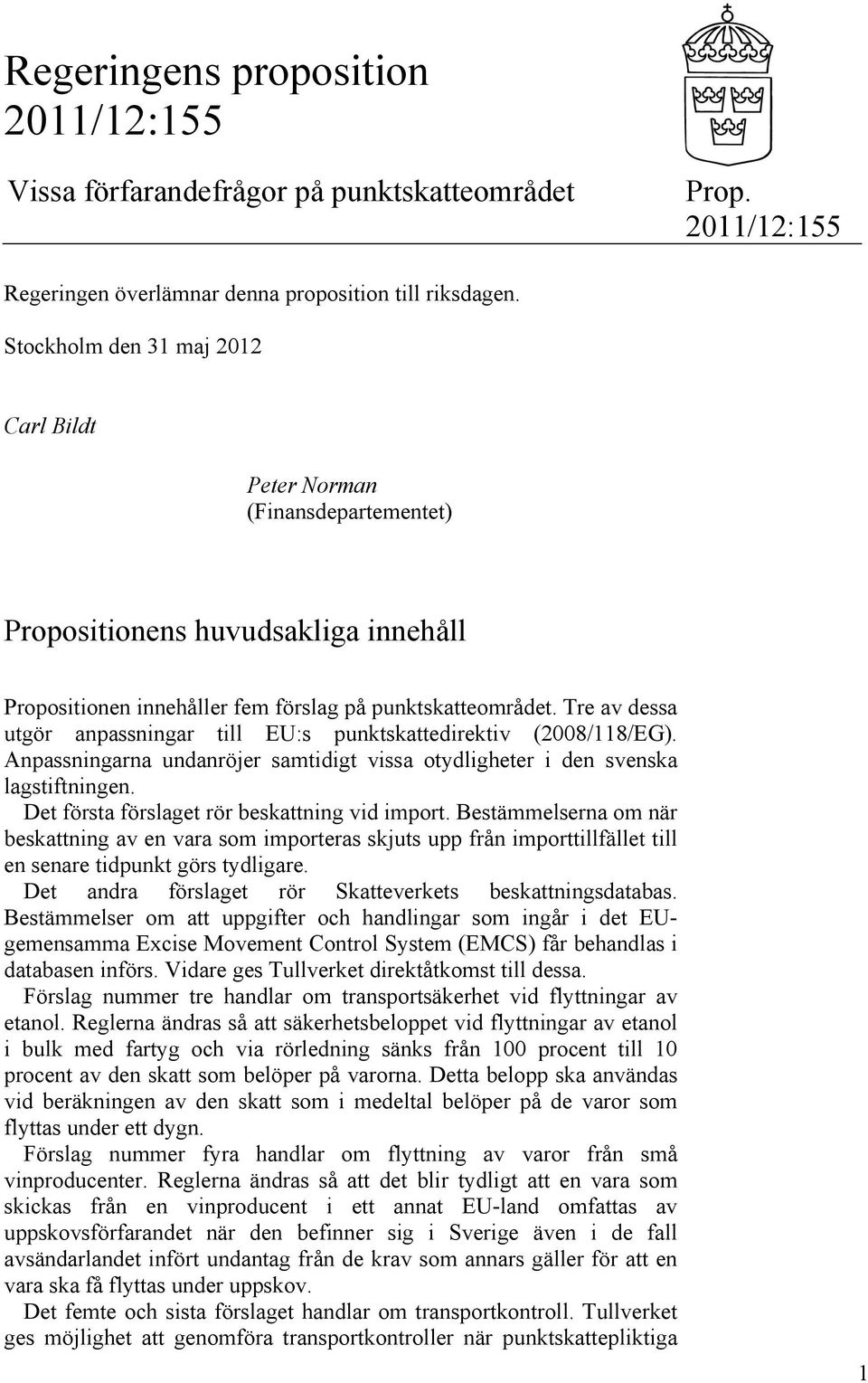 Tre av dessa utgör anpassningar till EU:s punktskattedirektiv (2008/118/EG). Anpassningarna undanröjer samtidigt vissa otydligheter i den svenska lagstiftningen.