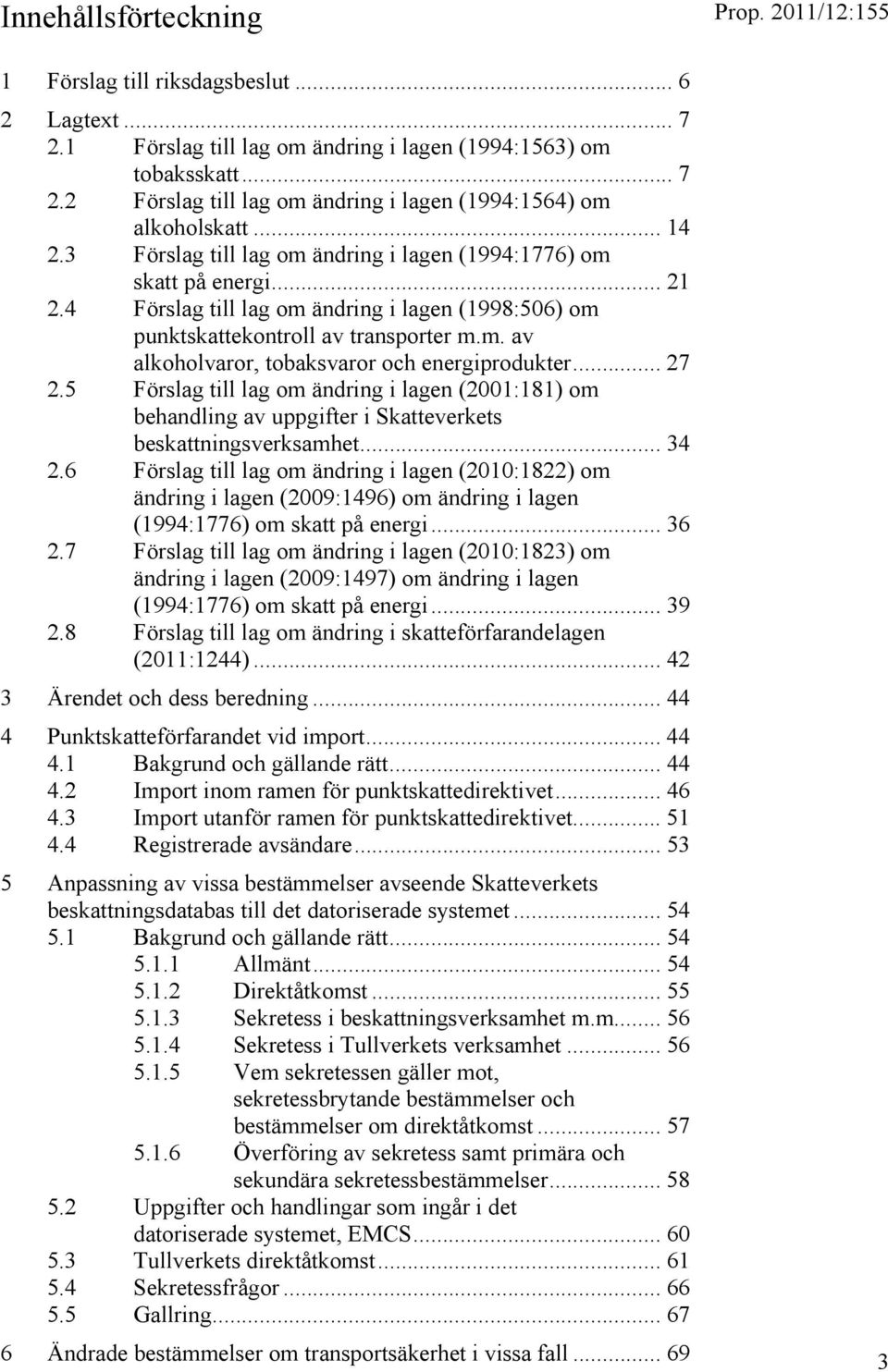 .. 27 2.5 Förslag till lag om ändring i lagen (2001:181) om behandling av uppgifter i Skatteverkets beskattningsverksamhet... 34 2.