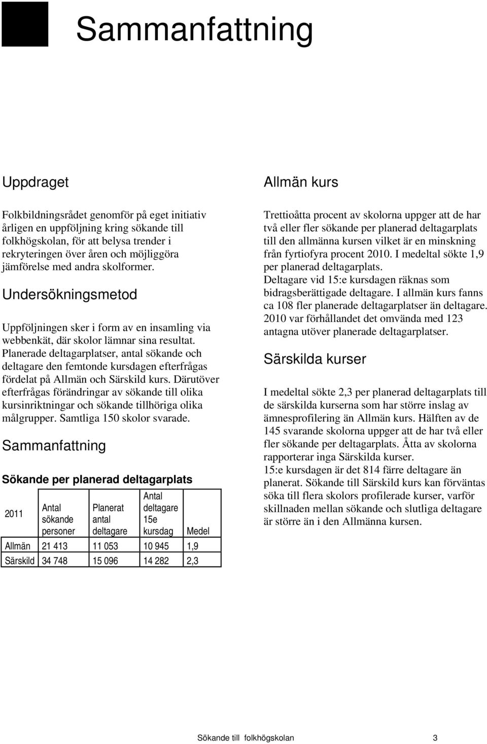 Planerade deltagarer, och den femtonde en efterfrågas fördelat på Allmän och Särskild kurs. Därutöver efterfrågas förändringar av till olika kursinriktningar och tillhöriga olika målgrup.