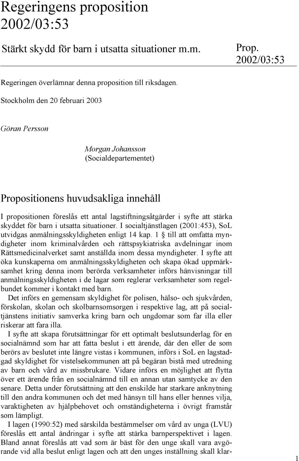 skyddet för barn i utsatta situationer. I socialtjänstlagen (2001:453), SoL utvidgas anmälningsskyldigheten enligt 14 kap.