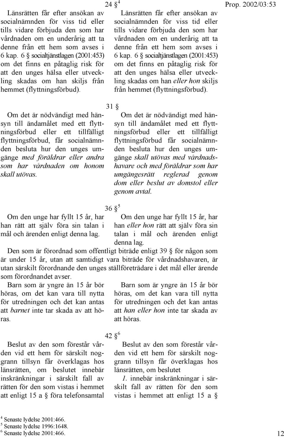 24 4  6 socialtjänstlagen (2001:453) om det finns en påtaglig risk för att den unges hälsa eller utveckling skadas om han eller hon skiljs från hemmet (flyttningsförbud).