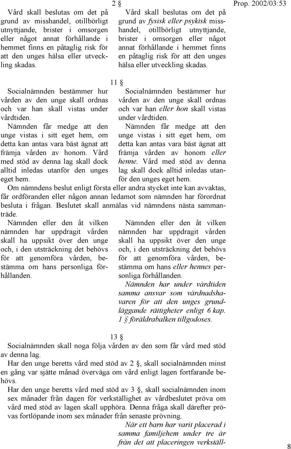 2 Vård skall beslutas om det på grund av fysisk eller psykisk misshandel, otillbörligt utnyttjande, brister i omsorgen eller något annat förhållande i hemmet finns en påtaglig risk för att den unges