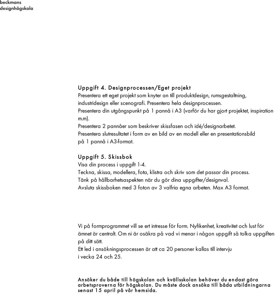 Presentera slutresultatet i form av en bild av en modell eller en presentationsbild på 1 pannå i A3-format. Uppgift 5. Skissbok Visa din process i uppgift 1-4.