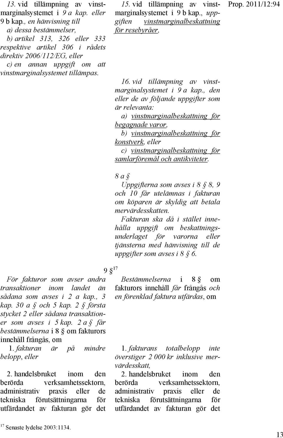 vid tillämpning av vinstmarginalsystemet i 9 b kap., uppgiften vinstmarginalbeskattning för resebyråer, 16. vid tillämpning av vinstmarginalsystemet i 9 a kap.