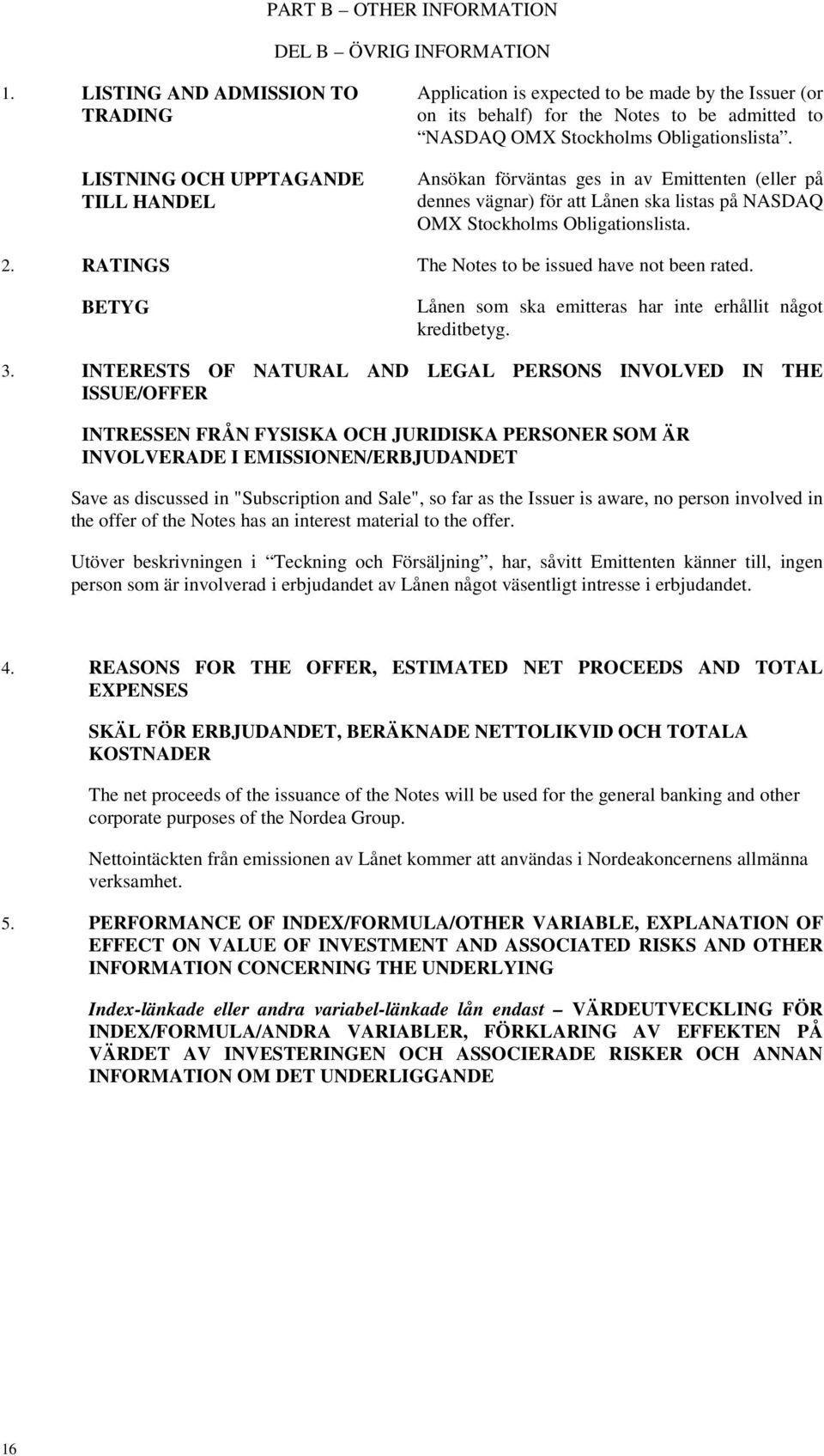 Obligationslista. Ansökan förväntas ges in av Emittenten (eller på dennes vägnar) för att Lånen ska listas på NASDAQ OMX Stockholms Obligationslista. 2.