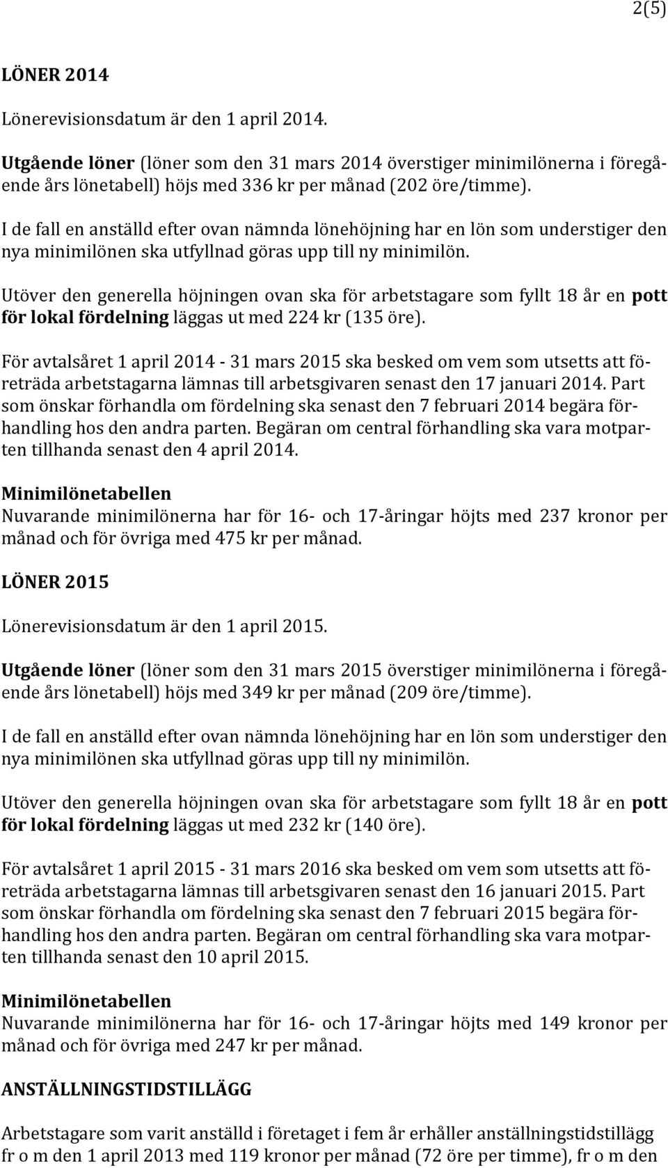 Utöver den generella höjningen ovan ska för arbetstagare som fyllt 18 år en pott för lokal fördelning läggas ut med 224 kr (135 öre).