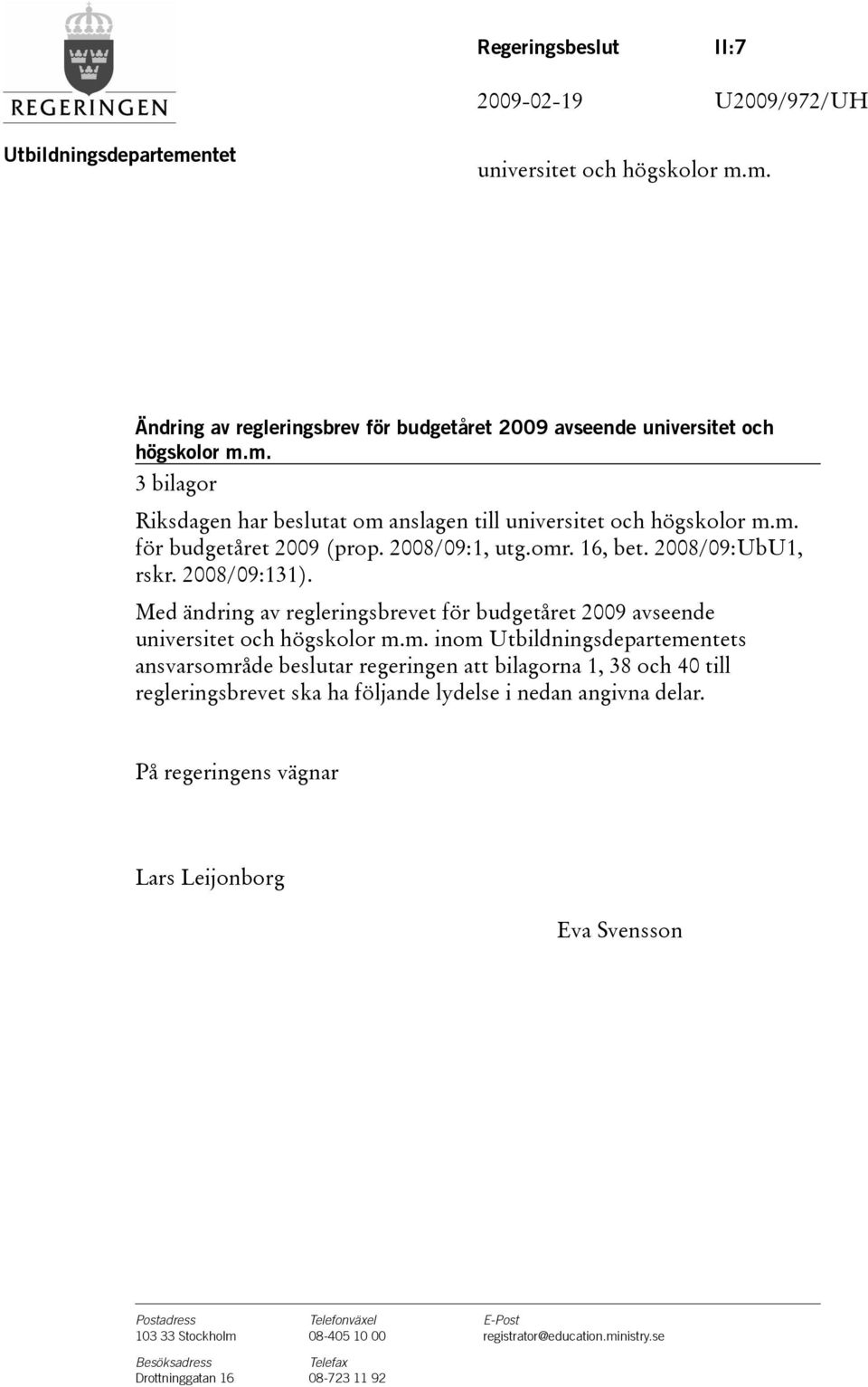 På regeringens vägnar Lars Leijonborg Eva Svensson Postadress Telefonväxel E-Post 103 33 Stockholm 08-405 10 00 registrator@education.ministry.se Besöksadress Telefax Drottninggatan 16 08-723 11 92