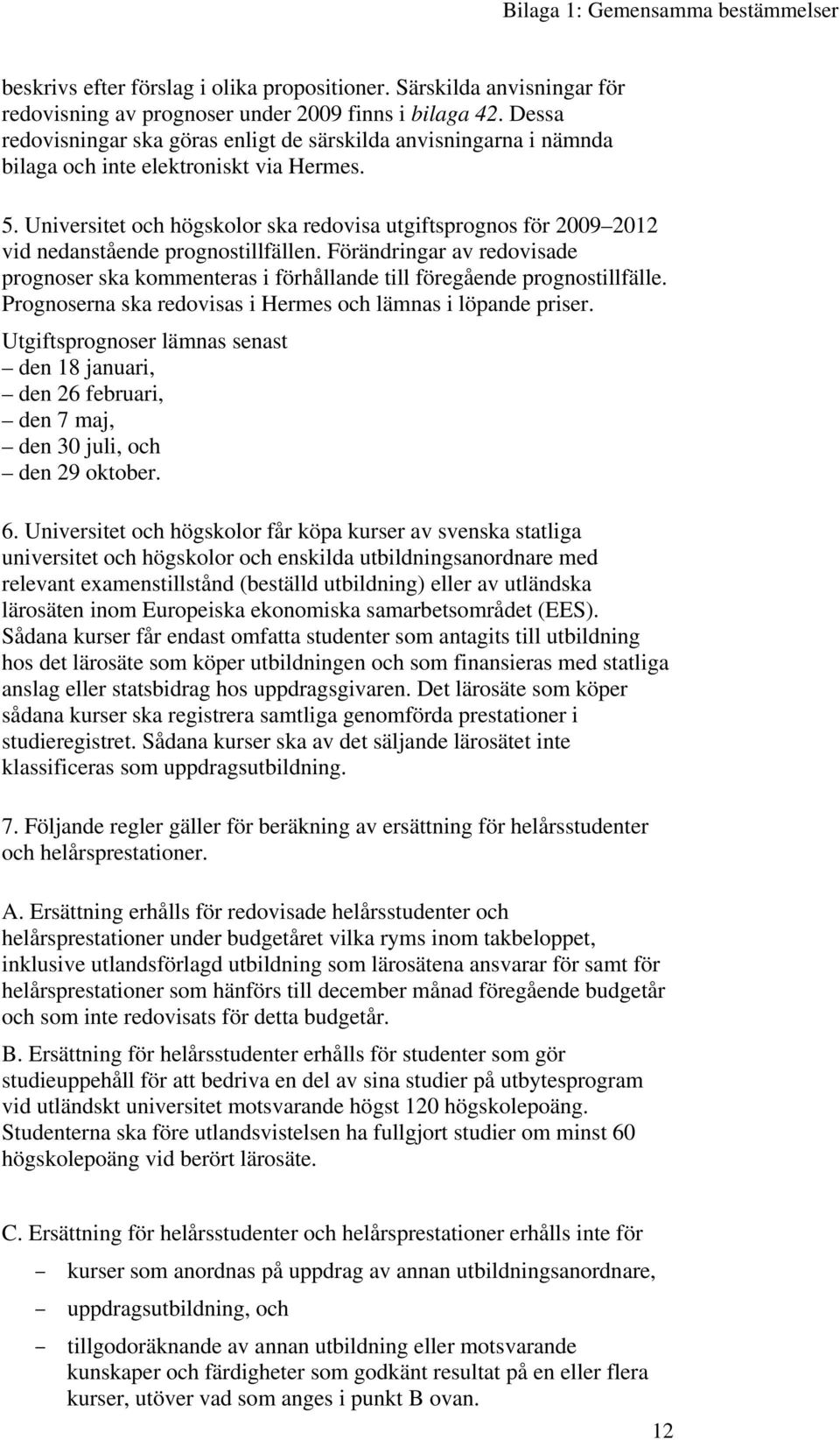 Universitet och högskolor ska redovisa utgiftsprognos för 2009 2012 vid nedanstående prognostillfällen.