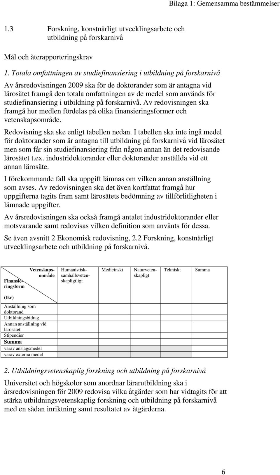 används för studiefinansiering i utbildning på forskarnivå. Av redovisningen ska framgå hur medlen fördelas på olika finansieringsformer och vetenskapsområde.